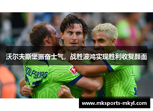 沃尔夫斯堡振奋士气，战胜波鸿实现胜利收复颜面