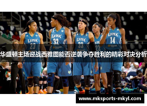 华盛顿主场迎战西雅图能否逆袭争夺胜利的精彩对决分析