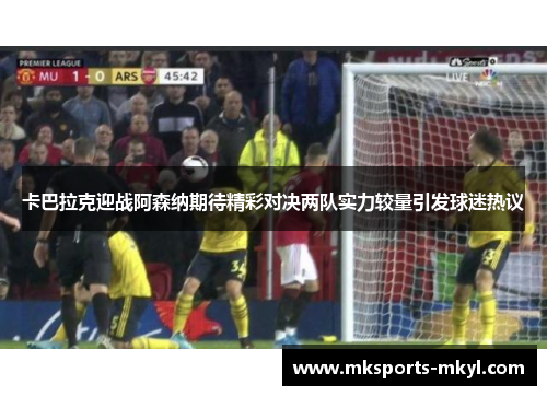 卡巴拉克迎战阿森纳期待精彩对决两队实力较量引发球迷热议