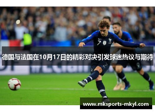 德国与法国在10月17日的精彩对决引发球迷热议与期待