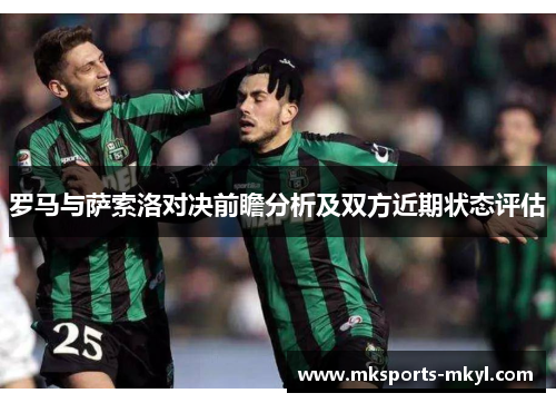 罗马与萨索洛对决前瞻分析及双方近期状态评估