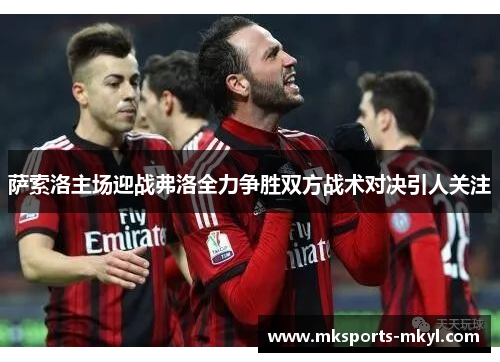萨索洛主场迎战弗洛全力争胜双方战术对决引人关注