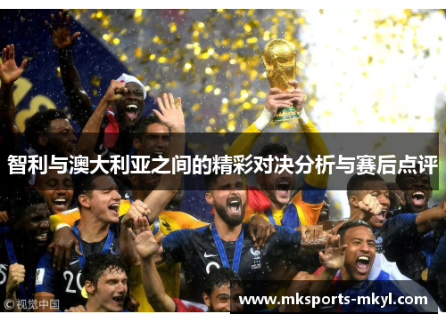 智利与澳大利亚之间的精彩对决分析与赛后点评